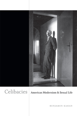 Celibacies: American Modernism & Sexual Life by Benjamin Kahan