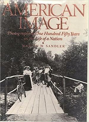 American Image: Photographing One Hundred Fifty Years in the Life of a Nation by Martin W. Sandler
