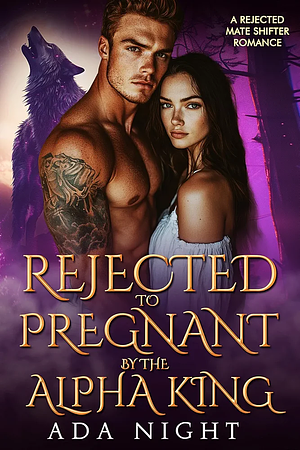  REJECTED TO PREGNANT BY THE ALPHA KING: A REJECTED MATE SHIFTER ROMANCE by Ada Night