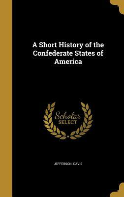 A Short History of the Confederate States of America by Jefferson Davis