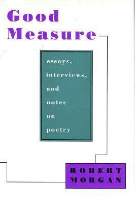 Good Measure: Essays, Interviews, and Notes on Poetry by Robert Morgan