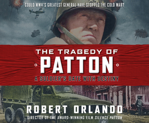 The Tragedy of Patton: A Soldier's Date with Destiny by Robert Orlando