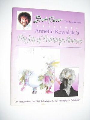 Joy of Painting Flowers by Annette Kowalski