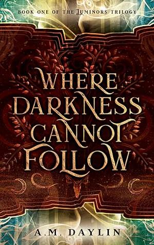 Where Darkness Cannot Follow by A. M. Daylin