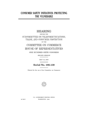 Consumer safety initiatives: protecting the vulnerable by Committee on Commerce (house), United States Congress, United States House of Representatives