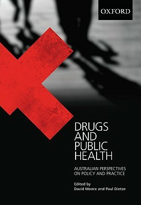 Drugs and Public Health: Australian Perspectives on Policy and Practice by Paul Dietze, David Moore