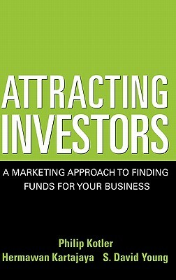 Attracting Investors: A Marketing Approach to Finding Funds for Your Business by Philip Kotler, Hermawan Kartajaya, S. David Young