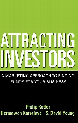 Attracting Investors: A Marketing Approach to Finding Funds for Your Business by Philip Kotler, S. David Young, Hermawan Kartajaya