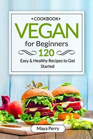 Vegan Cookbook for Beginners: Over 120 Easy and Healthy Recipes to Get Started by Maya Perry