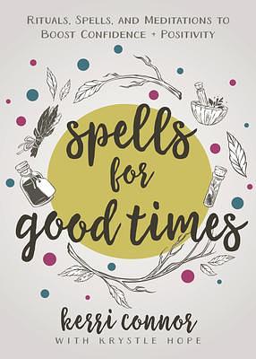 Spells for Good Times: Rituals, Spells & Meditations to Boost Confidence & Positivity by Krystle Hope, Kerri Connor, Kerri Connor