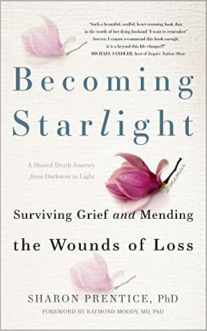Becoming Starlight: Surviving Grief and Mending the Wounds of Loss by Raymond A. Moody Jr., Sharon Prentice