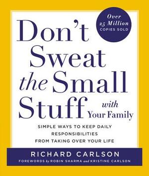 Don't Sweat the Small Stuff with Your Family: Simple Ways to Keep Daily Responsibilities from Taking Over Your Life by Richard Carlson