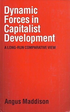 Dynamic Forces in Capitalist Development: A Long-Run Comparative View by Angus Maddison