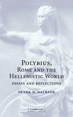 Polybius, Rome and the Hellenistic World: Essays and Reflections by Frank W. Walbank, F. W. Walbank