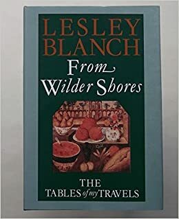 From Wilder Shores: The Tables of My Travels by Lesley Blanch