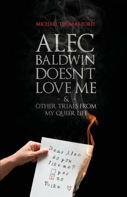 Alec Baldwin Doesn't Love Me, and Other Trials from My Queer Life by Michael Thomas Ford
