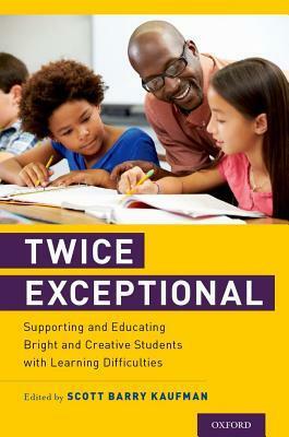 Twice Exceptional: Supporting and Educating Bright and Creative Students with Learning Difficulties by Scott Barry Kaufman