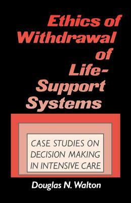 Ethics of Withdrawal of Life-Support Systems: Case Studies in Decision Making in Intensive Care by Douglas N. Walton