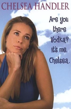 Are You There, Vodka? It's Me, Chelsea by Chelsea Handler