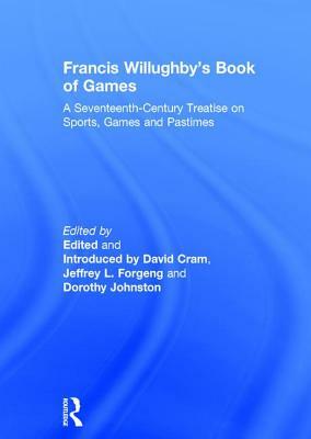 Francis Willughby's Book of Games: A Seventeenth-Century Treatise on Sports, Games and Pastimes by David Cram, Jeffrey L. Forgeng