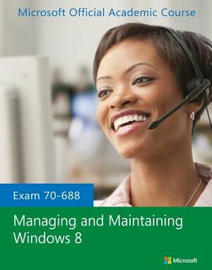 Exam 70-688 Managing and Maintaining Windows 8 by Microsoft Official Academic Course