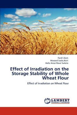 Effect of Irradiation on the Storage Stability of Whole Wheat Flour by Hafiz Ansar Rasul Suleria, Masood Sadiq Butt, Farah Alam