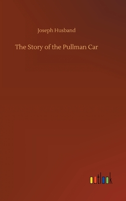 The Story of the Pullman Car by Joseph Husband