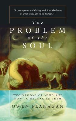 The Problem of the Soul: Two Visions of Mind and How to Reconcile Them by Owen Flanagan