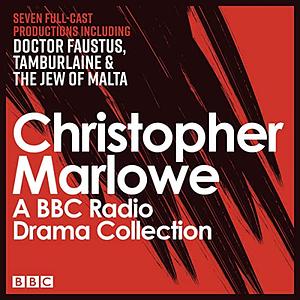 The Christopher Marlowe BBC Radio Drama Collection: Seven Full-Cast Productions Including Doctor Faustus, Tamburlaine & The Jew of Malta by Christopher Marlowe