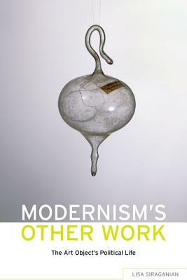 Modernism's Other Work: The Art Object's Political Life by Lisa Siraganian