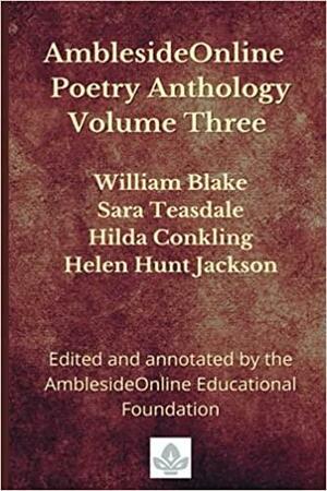 AmblesideOnline Poetry Anthology Volume Three: William Blake, Sara Teasdale, Hilda Conkling, Helen Hunt Jackson (AmblesideOnline Poetry Anthology, #3) by Karen Glass, AmblesideOnline Educational Foundation, Anne E. White, Lynn Bruce, Donna-Jean Breckenridge, Leslie Laurio, Wendi Capehart