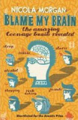 Blame My Brain: The Amazing Teenage Brain Revealed by Nicola Morgan