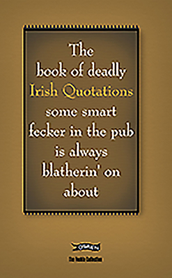 The Book of Deadly Irish Quotations Some Smart Fecker in the Pub Is Always Blatherin' on about by Colin Murphy, Donal O'Dea