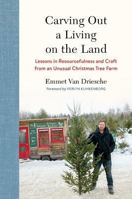 Carving Out a Living on the Land: Lessons in Resourcefulness and Craft from an Unusual Christmas Tree Farm by Emmet Van Driesche