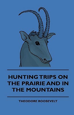 Hunting Trips On The Prairie And In The Mountains by Theodore Roosevelt
