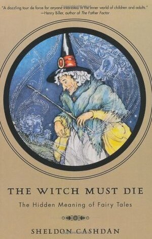 The Witch Must Die: The Hidden Meaning of Fairy Tales by Sheldon Cashdan