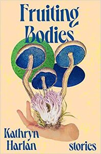 Fruiting Bodies: Stories by Kathryn Harlan