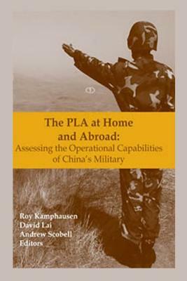 The PLA at Home and Abroad: Assessing the Operational Capabilities of China's Military by Andrew Scobell, David Lai, Roy Kamphausen