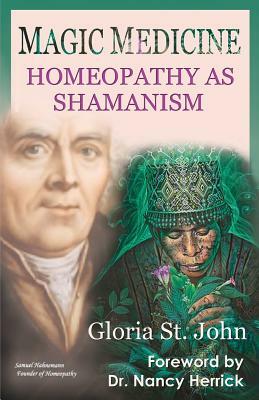 Magic Medicine: Homeopathy as Shamanism by Gloria St John