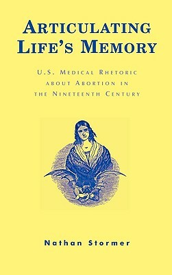 Articulating Life's Memory: U.S. Medical Rhetoric about Abortion in the Nineteenth Century by Nathan Stormer