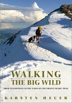 Walking the Big Wild: From Yellowstone to Yukon on the Grizzly Bear Trail by Karsten Heuer