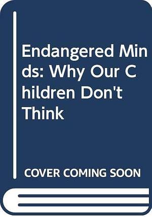 Endangered Minds: Why Our Children Don't Think by Jane M. Healy, Jane M. Healy