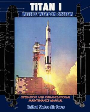 Titan I Missile Weapon System Operation and Organizational Maintenance Manual by United States Air Force