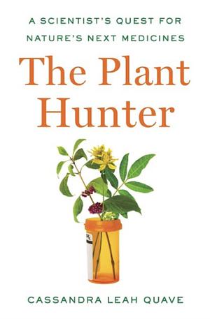 The Plant Hunter: A Scientist's Quest for Nature's Next Medicines by Cassandra Leah Quave