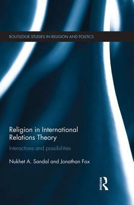 Religion in International Relations Theory: Interactions and Possibilities by Jonathan Fox, Nukhet Sandal