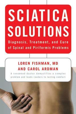 Sciatica Solutions: Diagnosis, Treatment, and Cure of Spinal and Piriformis Problems by Loren Fishman, Carol Ardman