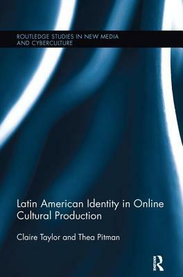 Latin American Identity in Online Cultural Production by Claire Taylor, Thea Pitman