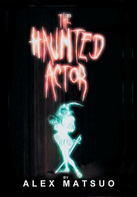 The Haunted Actor: An Exploration of Supernatural Belief Through Theatre by Alex Matsuo