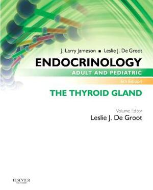 Endocrinology Adult and Pediatric: The Thyroid Gland by J. Larry Jameson, Leslie J. de Groot