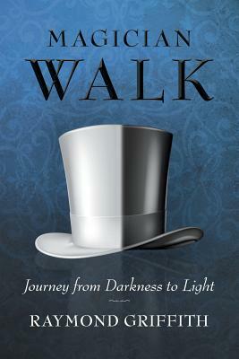 Magician Walk: Journey from Darkness to Light by Raymond Griffith